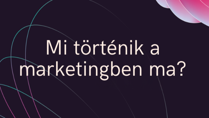 Mi történik a marketingben ma?